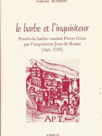 Le barbe et l’inquisiteur. Procès du barbe vaudois Pierre Griot par l’inquisiteur Jean de Roma (Apt, 1532), par Gabriel Audisio