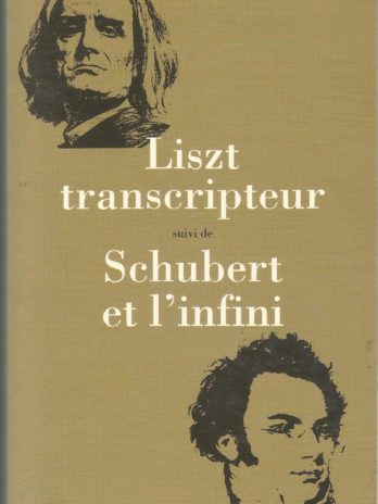 Liszt transcripteur suivi de Schubert et l’infini, par Jacques Drillon