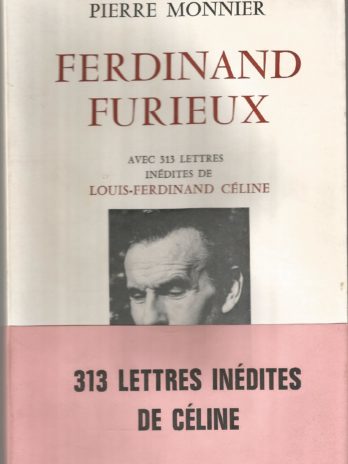 Ferdinand furieux : Avec 313 lettres de Louis-Ferdinand Céline, Pierre Monnier
