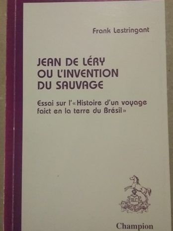 Jean de Léry ou l’invention du sauvage : Essai sur l’ « Histoire d’un voyage faict en la terre du Brésil » – Franck Lestringant.
