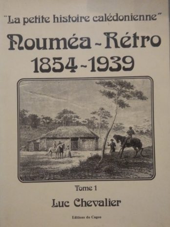 “La petite histoire calédonienne” Nouméa Rétro 1854-1939, Tome 1 – Luc Chevalier