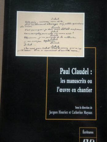 Paul Claudel : les manuscrits de l’oeuvre en chantier – Sous la direction de Jacques Houriez et Catherine Mayaux