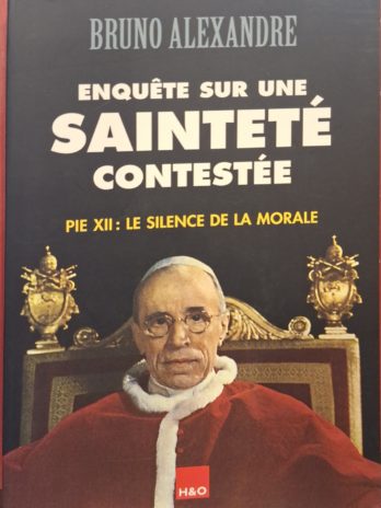 Bruno Alexandre – Enquête sur une Sainteté contestée. Pie XII : le silence de la morale.