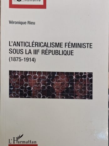 Véronique Rieu – L’anticléricalisme féministe sous la IIIe République (1875-1914)