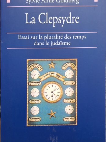 Sylvie Anne Goldberg – La Clepsydre. Essai sur la pluralité des temps dans le judaïsme.