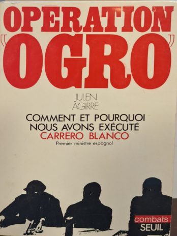 Julen Agirre – Opération “Ogro”. Comment et pourquoi nous avons exécuté Carrero Blanco, premier ministre espagnol.