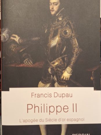 Francis Dupau – Philippe II. L’apogée du Siècle d’or espagnol