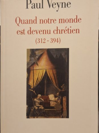 Paul Veyne – Quand notre monde est devenu chrétien (312 – 394).